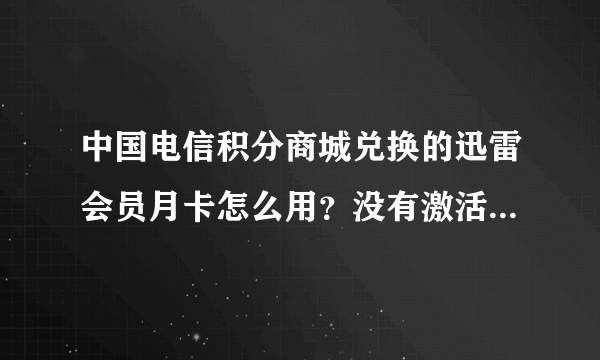 中国电信积分商城兑换的迅雷会员月卡怎么用？没有激活码，是一个账号和密码