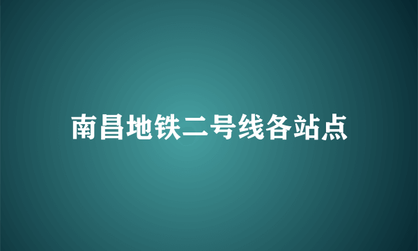 南昌地铁二号线各站点