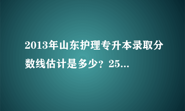 2013年山东护理专升本录取分数线估计是多少？257能考上滨医吗？