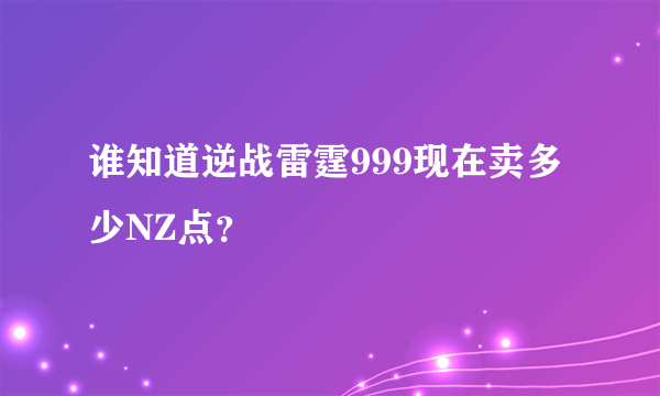 谁知道逆战雷霆999现在卖多少NZ点？