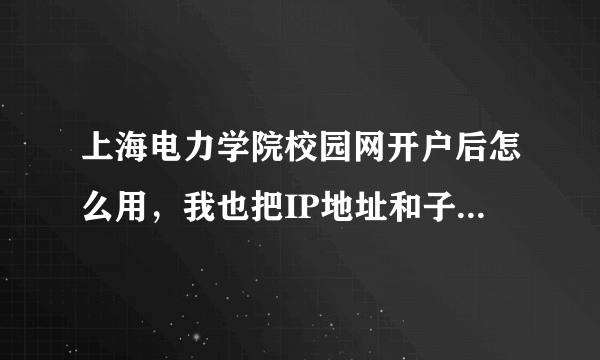 上海电力学院校园网开户后怎么用，我也把IP地址和子网掩码改过了？