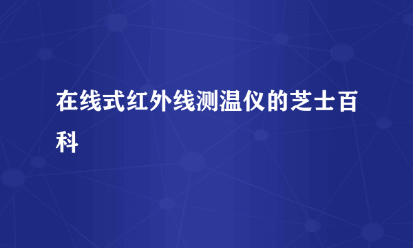 在线式红外线测温仪的芝士百科