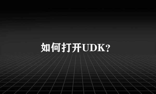 如何打开UDK？