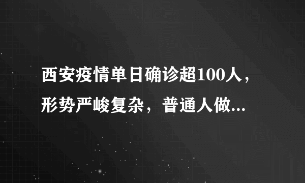 西安疫情单日确诊超100人，形势严峻复杂，普通人做什么才能平稳度过？