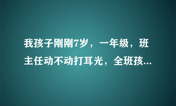 我孩子刚刚7岁，一年级，班主任动不动打耳光，全班孩子都挨过打，学习不好的几乎天天打，该怎么解决？