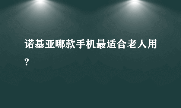 诺基亚哪款手机最适合老人用?