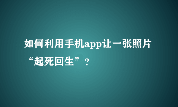 如何利用手机app让一张照片“起死回生”？