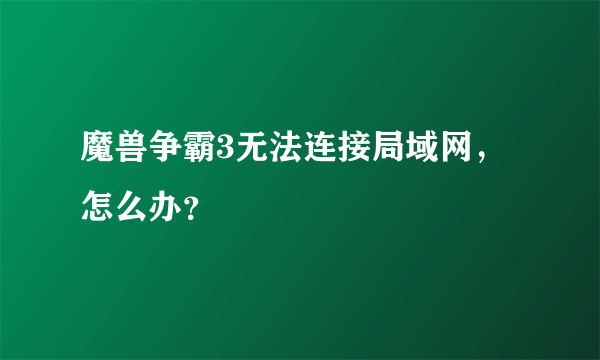 魔兽争霸3无法连接局域网，怎么办？