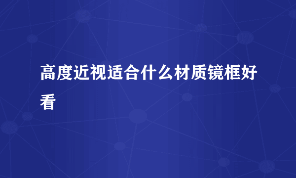 高度近视适合什么材质镜框好看