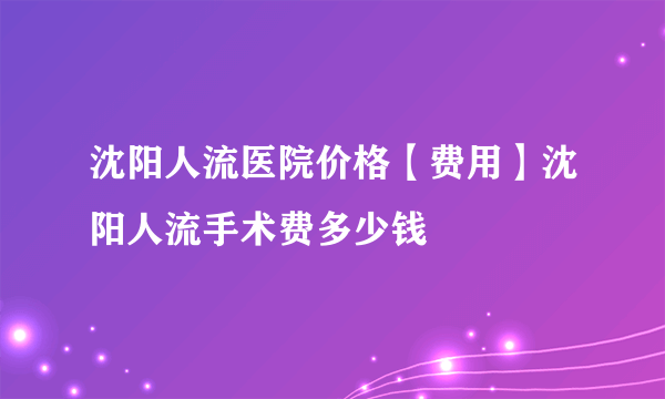 沈阳人流医院价格【费用】沈阳人流手术费多少钱