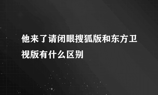 他来了请闭眼搜狐版和东方卫视版有什么区别