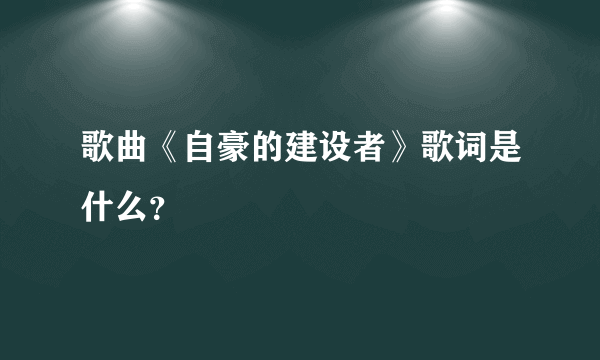 歌曲《自豪的建设者》歌词是什么？