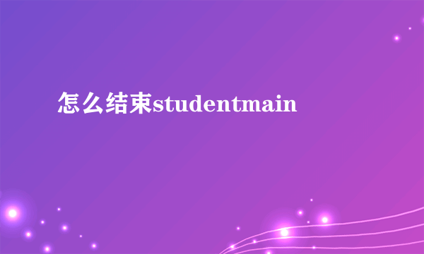 怎么结束studentmain