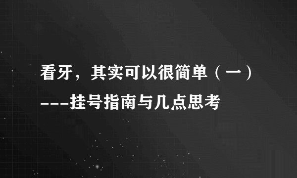 看牙，其实可以很简单（一）---挂号指南与几点思考