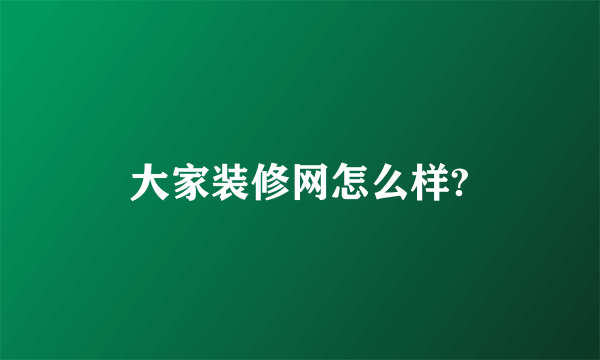 大家装修网怎么样?