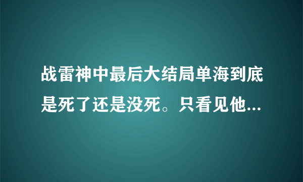 战雷神中最后大结局单海到底是死了还是没死。只看见他仨躲石头后面大笑。