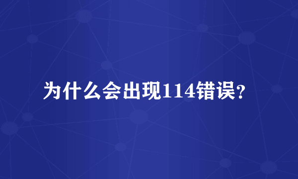 为什么会出现114错误？