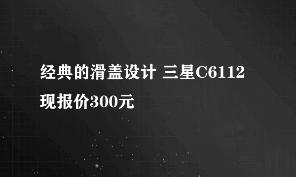 经典的滑盖设计 三星C6112现报价300元