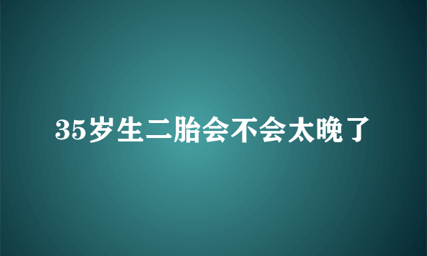 35岁生二胎会不会太晚了