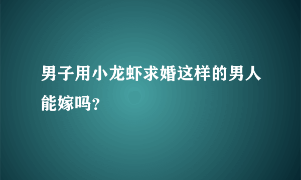 男子用小龙虾求婚这样的男人能嫁吗？