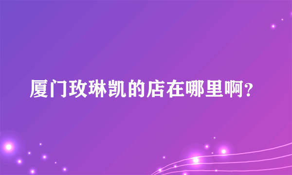 厦门玫琳凯的店在哪里啊？