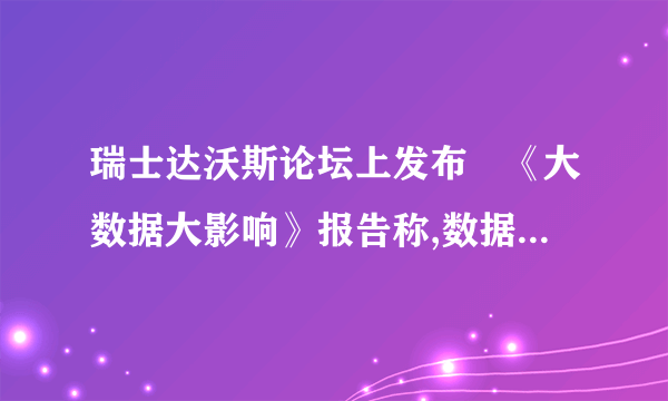 瑞士达沃斯论坛上发布旳《大数据大影响》报告称,数据已成为一种新旳经济资产类别,就像货币或黄金同样。

                                                    A. 对旳
                                                    B. 错误