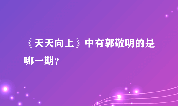 《天天向上》中有郭敬明的是哪一期？