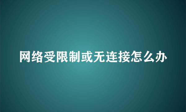 网络受限制或无连接怎么办