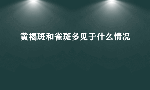 黄褐斑和雀斑多见于什么情况