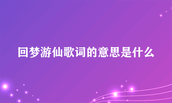 回梦游仙歌词的意思是什么