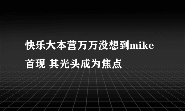 快乐大本营万万没想到mike首现 其光头成为焦点