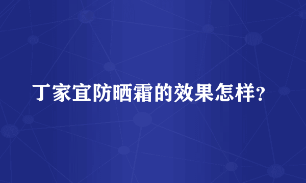 丁家宜防晒霜的效果怎样？