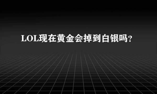 LOL现在黄金会掉到白银吗？