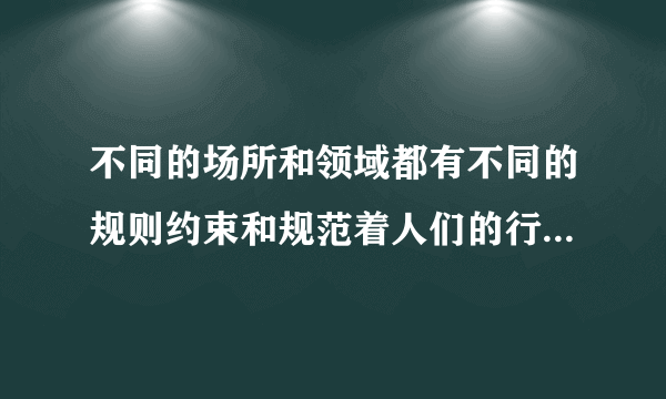 不同的场所和领域都有不同的规则约束和规范着人们的行为，这说明（）A.规则限制了人们的自由B.有规则人们就享受不到充分的自由C.遵守规则是社会生活能正常进行的前提D.身边规则太多了，我们对规则不必太在意