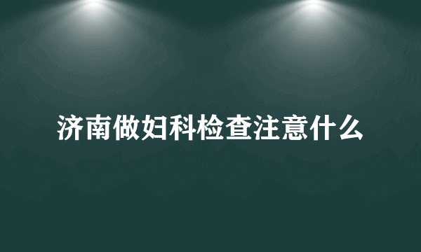 济南做妇科检查注意什么