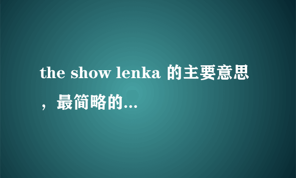 the show lenka 的主要意思，最简略的 快 急急！！！求大家了，我下个星期一必须要用。