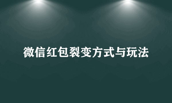 微信红包裂变方式与玩法