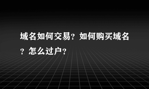 域名如何交易？如何购买域名？怎么过户？