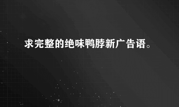 求完整的绝味鸭脖新广告语。