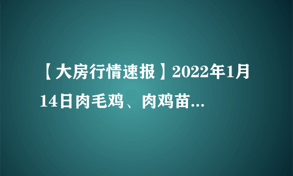 【大房行情速报】2022年1月14日肉毛鸡、肉鸡苗价格行情