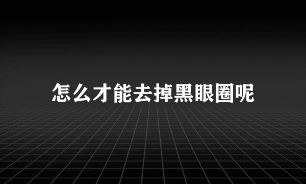 怎么才能去掉黑眼圈呢