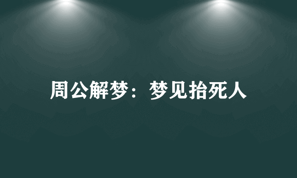 周公解梦：梦见抬死人