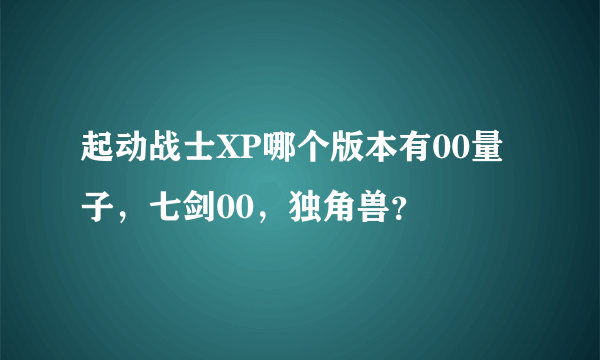 起动战士XP哪个版本有00量子，七剑00，独角兽？