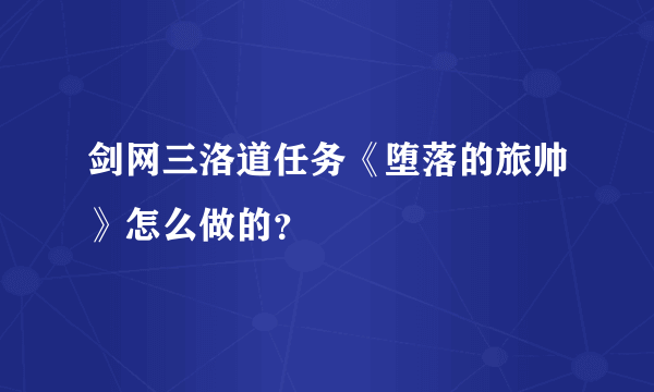 剑网三洛道任务《堕落的旅帅》怎么做的？