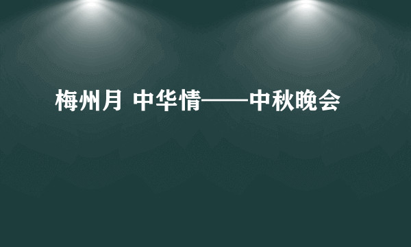 梅州月 中华情——中秋晚会