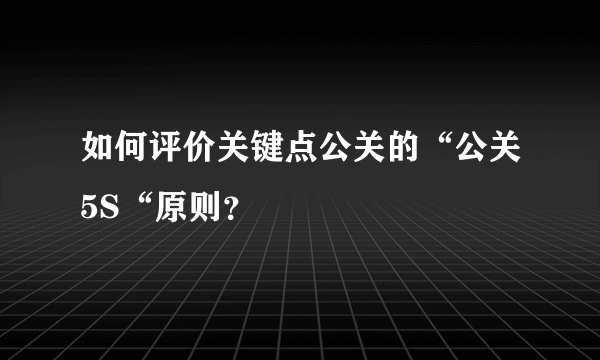 如何评价关键点公关的“公关5S“原则？