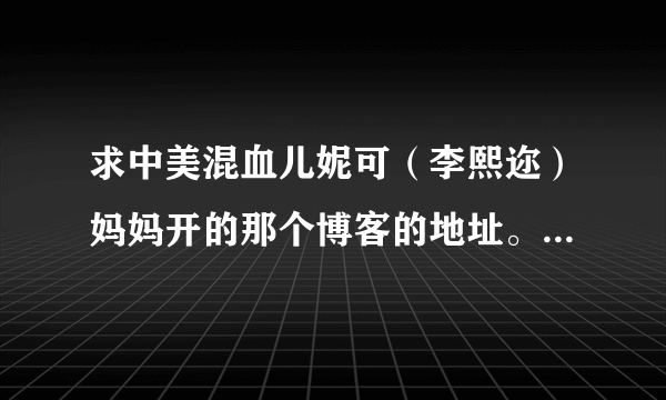 求中美混血儿妮可（李熙迩）妈妈开的那个博客的地址。。很可爱的孩子。。