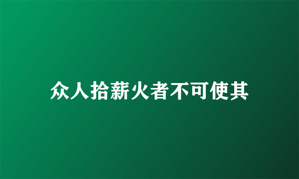 众人拾薪火者不可使其