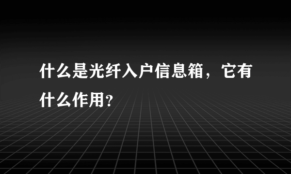 什么是光纤入户信息箱，它有什么作用？