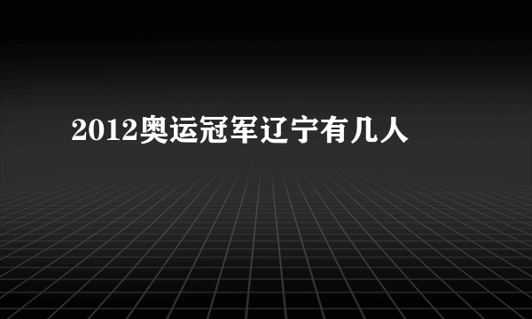 2012奥运冠军辽宁有几人